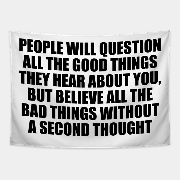 People will question all the good things they hear about you, but believe all the bad things without a second thought Tapestry by D1FF3R3NT