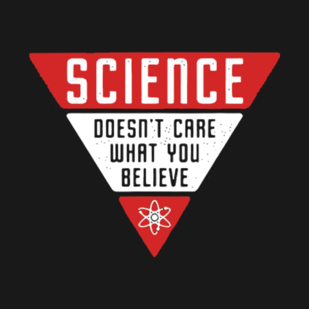 Science Doesn�t Care What You Believe Science Doesnt
