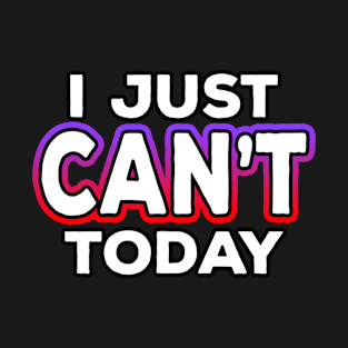 I Just Can't Today T-Shirt