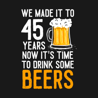 We Made it to 45 Years Now It's Time To Drink Some Beers Aniversary Wedding T-Shirt