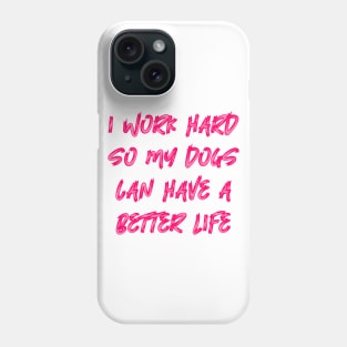 I Work Hard So My Dogs Can Have A Better Life Phone Case