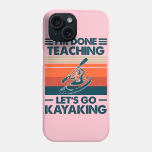 I'm Done Teaching, Let's Go Kayaking Phone Case