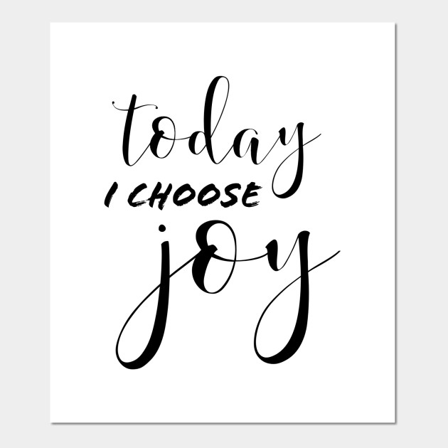 Today I Choose Joy Today I Choose Joy Posters And Art Prints
