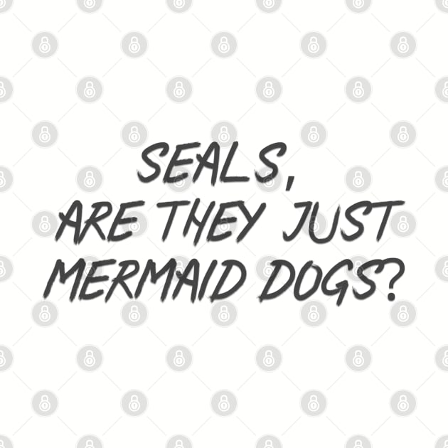 Seals, are they just Mermaid dogs by Among the Leaves Apparel