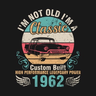 I'm Not Old I'm A Classic Custom Built High Performance Legendary Power 1962 Birthday 60 Years Old T-Shirt