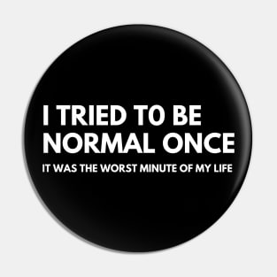 I Tried To Be Normal Once, It Was The Worst Minute Of My Life. Funny Sarcastic NSFW Rude Inappropriate Saying Pin