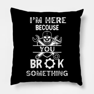 I'm Here Because You Broke Something - Mechanic Pillow