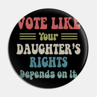 Vote Like Your Daughter's Rights Depend On It Pin