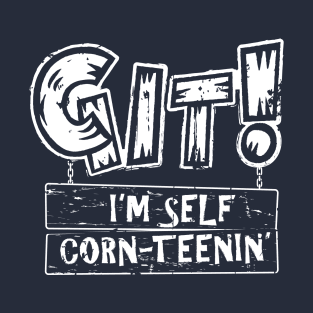 Git! I'm Self Corn-Teenin' T-Shirt