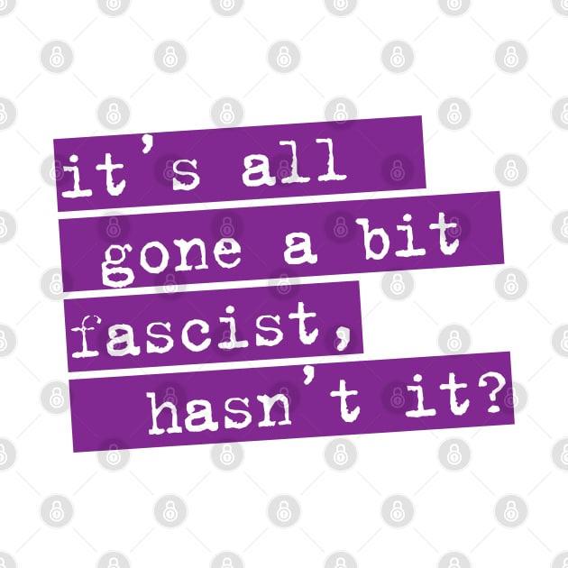 IT'S ALL GONE A BIT FASCIST, HASN'T IT? TYPOGRAPHIC SLOGAN by CliffordHayes