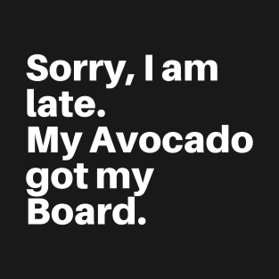 Sorry, I am Late My Avocado Got My Board T-Shirt