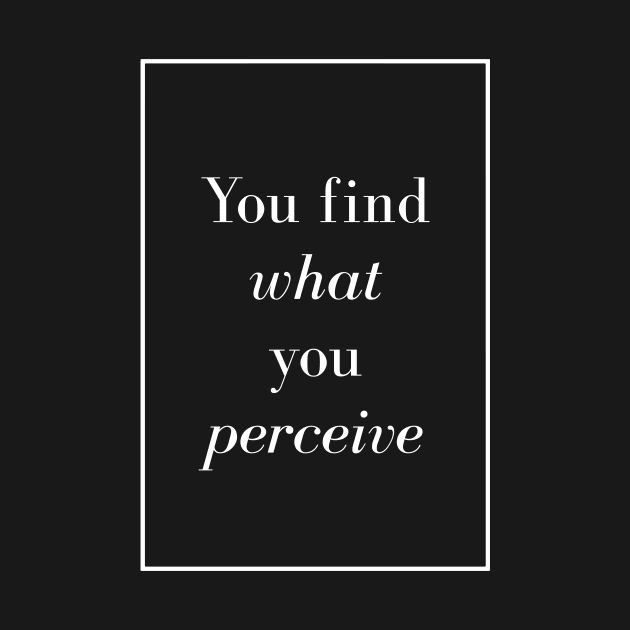 You find what you perceive - Spiritual Quote by Spritua