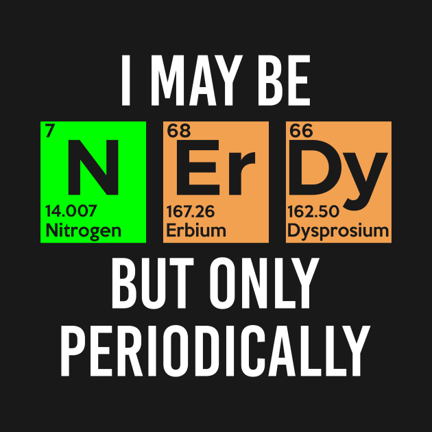 I May Be Nerdy but Only Periodically - Gift by fhshirtdesigns