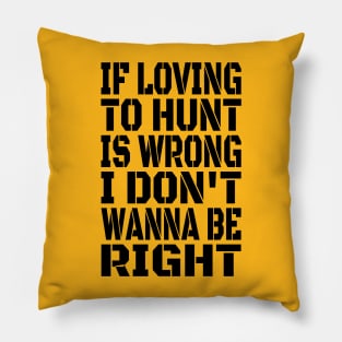 If Loving To Hunt Is Wrong I Don't Wanna Be Right Black Pillow