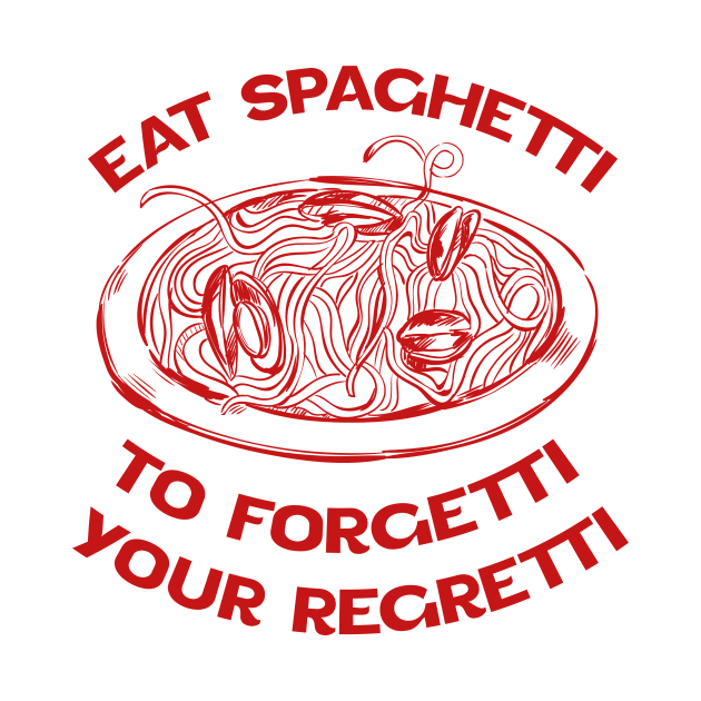 Eat Spaghetti To Forgetti Your Regretti by eyoubree