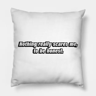 Nothing really scares me, to be honest Pillow