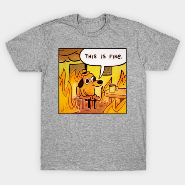 This is Fine (updated) - Meme - T-Shirt | TeePublic