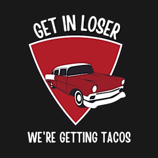 Get in Loser- We're Getting Tacos T-Shirt