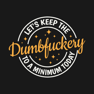 Let's Keep The Dumbfuckery To a Minimum Today T-Shirt