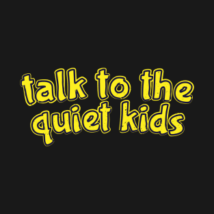 Talk to the Quiet Kids T-Shirt