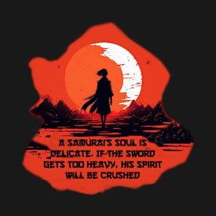 A samurai's soul is delicate. If the sword gets too heavy, his spirit will be crushed T-Shirt