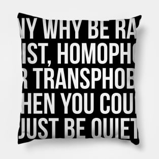 Funny Why Be Racist, Sexist, Homophobic or Transphobic When You Could Just Be Quiet Pillow