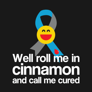 Type 1 Diabetes Well Roll Me In Cinnamon And Call Me Cured T-Shirt