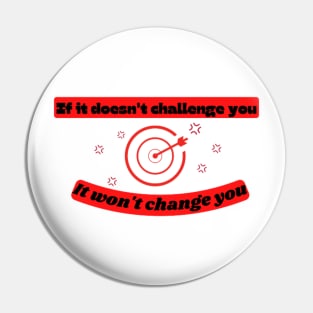 If it doesn't challenge you it won't change you Quote Pin