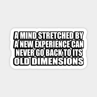 A mind stretched by a new experience can never go back to its old dimensions Magnet