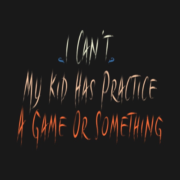 I Can't My Kid Has Practice A Game Or Something by Officail STORE