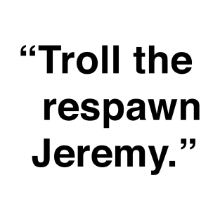 Troll The Respawn Jeremy T-Shirt