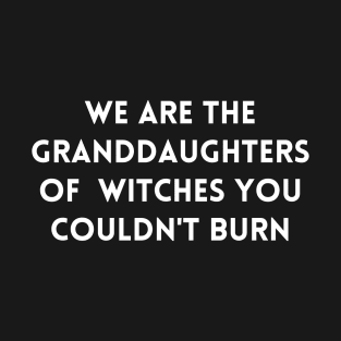 We are the granddaughters of witches you couldn't burn T-Shirt