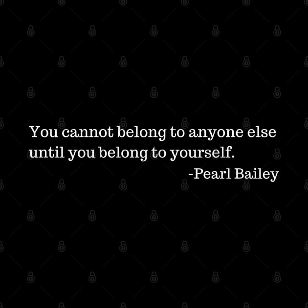 You cannot belong to anyone else until you belong to yourself.  Pearl Bailey by UrbanLifeApparel