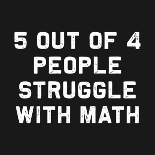 5 out of 4 people struggle with math | Funny pun Algebra T-Shirt