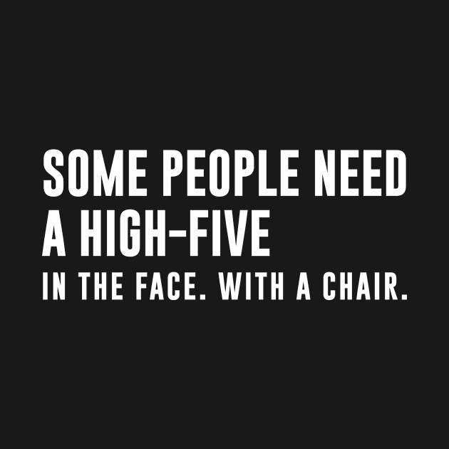 Some People Need A High Five In The Face With A Chair by sewwani