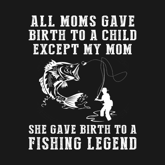 Funny T-Shirt: My Mom, the Fishing Legend! All Moms Give Birth to a Child, Except Mine. by MKGift
