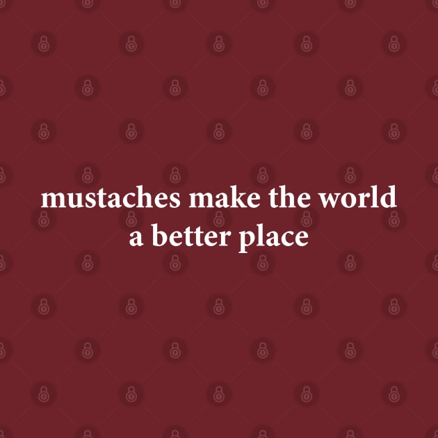 Mustaches Make The World A Better Place by anonshirt