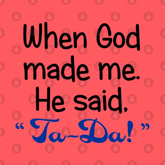 When God Made Me. He Said, "Ta-Da" by PeppermintClover