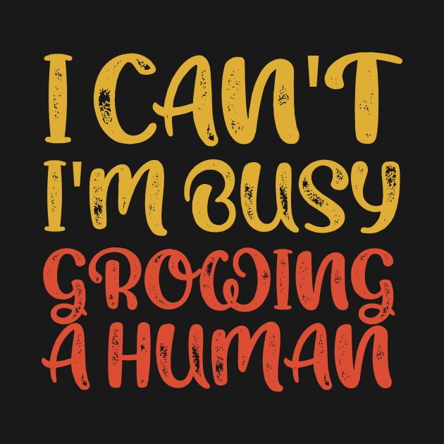 I Can't I'm Busy Growing A Human by TeeAMS