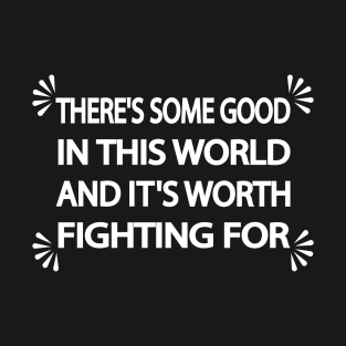 There's some good in this world and it's worth fighting for T-Shirt