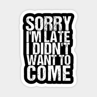 Sorry I'm Late I Didn't Want to Come Funny Amusing T-shirt Magnet