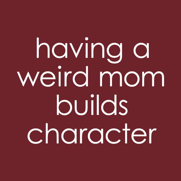 Weird moms build character by Tees by Ginger