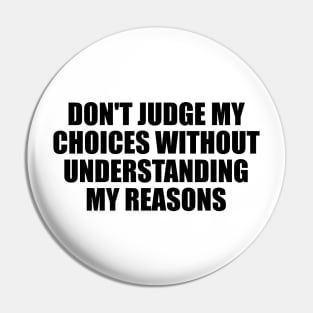 Don't judge my choices without understanding my reasons Pin