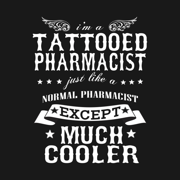 I’M A Tattooed Pharmacist Just Like A Normal Pharmacist Except Much Cooler by hoberthilario