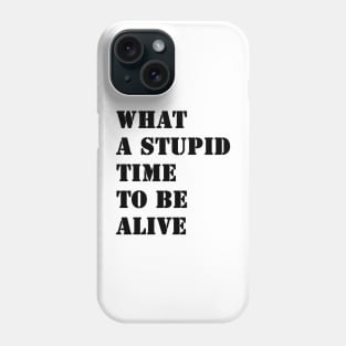 What a stupid time to be alive Phone Case