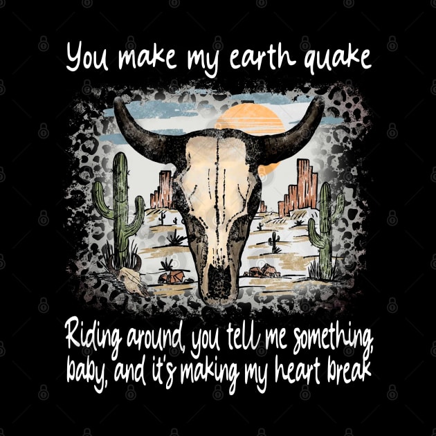 You Make My Earth Quake Riding Around, You Tell Me Something, Baby, And It's Making My Heart Break Deserts Western Skull Mountain by Beetle Golf