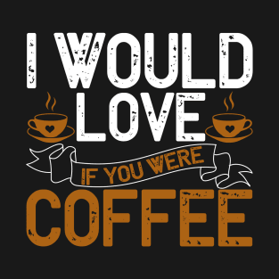 I would love if you were coffee T-Shirt