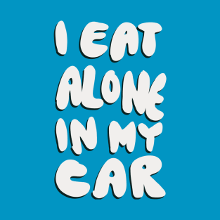 I Eat Alone in My Car T-Shirt