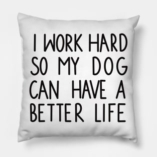 I work hard so my dog can have a better life Pillow