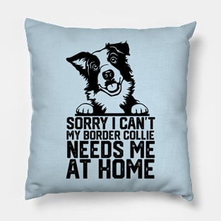 funny sorry i can't my border collie needs me at home Pillow